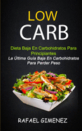 Low Carb - Dieta Baja En Carbohidratos Para Principiantes (La ltima Gua Baja En Carbohidratos Para Perder Peso)