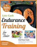 Low-Carb Endurance Training for Senior [2 in 1]: End Your Carb Attachment, Customize Your Diet and Plan Your Optimal Training to Boost Your Energy with Zero Will-Power