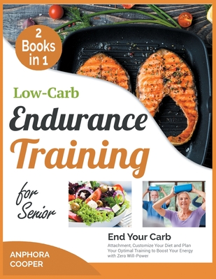 Low-Carb Endurance Training for Senior [2 in 1]: End Your Carb Attachment, Customize Your Diet and Plan Your Optimal Training to Boost Your Energy with Zero Will-Power - Delice Cooper, Anphora