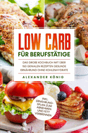 Low Carb f?r Berufst?tige: Das gro?e Kochbuch mit ?ber 150 genialen Rezepten - Gesunde Ern?hrung ohne Kohlenhydrate inkl. Ern?hrungsplan zum Abnehmen und Fett verbrennen