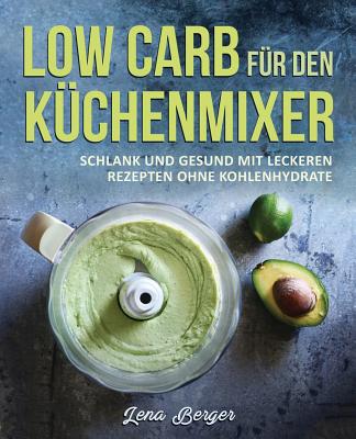 Low Carb Fur Den Kuchenmixer: Schlank Und Gesund Mit Leckeren Rezepten Ohne Kohlenhydrate - Berger, Lena