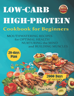 Low-carb High-Protein Cookbook for Beginners: 2000 Days of Mouthwatering Recipes for Optimal Health, Nurturing the Mind, and Building Muscles, and a 28-day Meal Plan for Weight Management