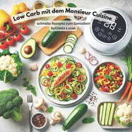 Low Carb mit dem Monsieur Cuisine - schnelle Rezepte zum Genieen & Abnehmen: 13 Rezepte gegen Langeweile im Khlschrank