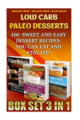 Low Carb Paleo Desserts Box Set 3 in 1 100 Sweet And Easy Dessert Recipes. You Can Eat And Stay Fit!: (Low Carb Recipes For Weight Loss, Fat Bombs, Gluten Free Deserts, Lose Weight, Donuts, Paleo Pies) - Jacobs, Sarah, and Black, Alexandra