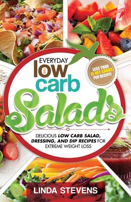 Low Carb Salads: Delicious Low Carb Salad, Dressing, and Dip Recipes For Extreme Weight Loss - Stevens, Linda