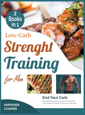 Low-Carb Strength Training for Men [2 in 1]: End Your Carb Attachment, Customize Your Diet and Plan Your Optimal Training to Grow Your Muscles - Delice Cooper, Anphora