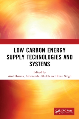 Low Carbon Energy Supply Technologies and Systems - Sharma, Atul (Editor), and Shukla, Amritanshu (Editor), and Singh, Renu (Editor)