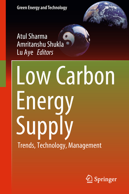 Low Carbon Energy Supply: Trends, Technology, Management - Sharma, Atul (Editor), and Shukla, Amritanshu (Editor), and Aye, Lu (Editor)