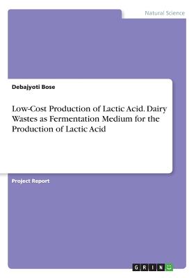 Low-Cost Production of Lactic Acid. Dairy Wastes as Fermentation Medium for the Production of Lactic Acid - Bose, Debajyoti