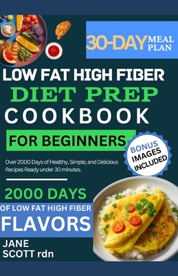 Low Fat High Fiber Diet Prep Cookbook for Beginners: Over 2000 Days of Healthy, Simple, and Delicious Recipes Ready under 30 minutes. - Scott Rdn, Jane