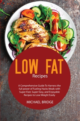 Low Fat Recipes: A Comprehensive Guide To Harness the full power of Fueling Hacks Meals with Super-Fast, Super Easy, and Enjoyable Recipes to Lose Weight Easily - Bridge, Michael