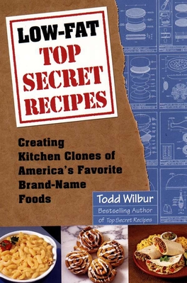 Low-Fat Top Secret Recipes: Creating Kitchen Clones of America's Favorite Brand-Name Foods: A Cookbook - Wilbur, Todd