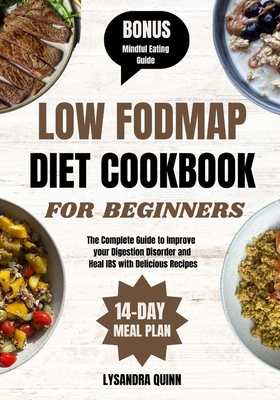 Low Fodmap Diet Cookbook for Beginners: The Complete Guide to Improve your Digestion Disorder and Heal IBS with Delicious Recipes - Quinn, Lysandra