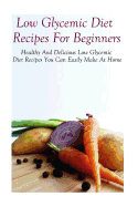 Low Glycemic Diet Recipes For Beginners: Healthy And Delicious Low Glycemic Diet Recipes