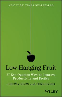 Low-Hanging Fruit: 77 Eye-Opening Ways to Improve Productivity and Profits - Eden, Jeremy, and Long, Terri