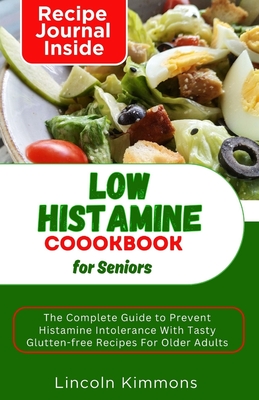 Low Histamine Cookbook for Seniors: The Complete Guide To Prevent Histamine Intolerance With Tasty Gluten-free Recipes In Older Adults - Kimmons, Lincoln