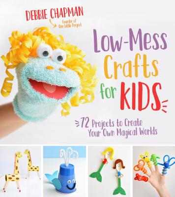 Low-Mess Crafts for Kids: 72 Projects to Create Your Own Magical Worlds - Chapman, Debbie
