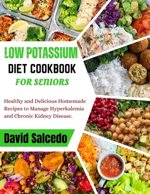 Low Potassium Diet Cookbook for Seniors: Healthy and Delicious Homemade Recipes to Manage Hyperkalemia and Chronic Kidney Disease - Salcedo, David