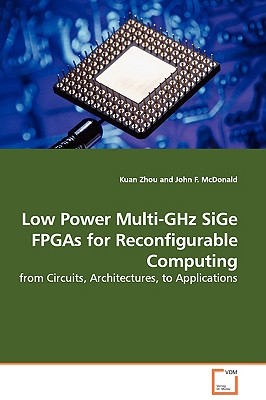 Low Power Multi-GHz SiGe FPGAs for Reconfigurable Computing - from Circuits, Architectures, to Applications - Zhou, Kuan, and McDonald, John F