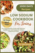 Low Sodium Cookbook for Seniors: The Comprehensive Guide with Delicious, Healthy Low-Salt Recipes To Reduce Cholesterol Levels