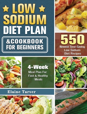 Low Sodium Diet Plan and Cookbook For Beginners: 550 Newest Time-Saving Low Sodium Diet Recipes with 4-Week Meal Plan For Fast & Healthy Meals - Tarver, Elaine