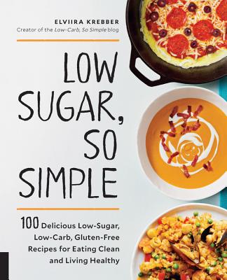 Low Sugar, So Simple: 100 Delicious Low-Sugar, Low-Carb, Gluten-Free Recipes for Eating Clean and Living Healthy - Krebber, Elviira