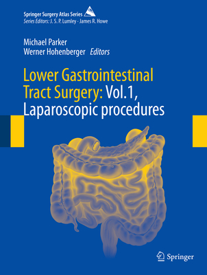 Lower Gastrointestinal Tract Surgery: Vol.1, Laparoscopic Procedures - Parker, Michael, Dr. (Editor), and Hohenberger, Werner (Editor)