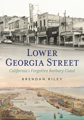 Lower Georgia Street-California's Forgotten Barbary Coast - Riley, Brendan