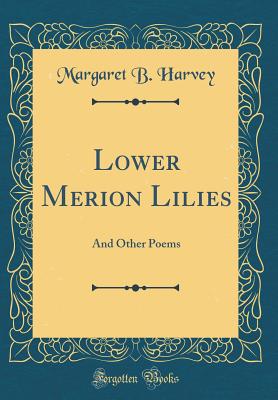 Lower Merion Lilies: And Other Poems (Classic Reprint) - Harvey, Margaret B