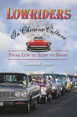 Lowriders in Chicano Culture: From Low to Slow to Show - Tatum, Charles M