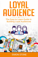 Loyal Audience: The Easy to Learn Guide in Building Loyal Audiences