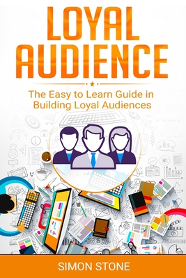 Loyal Audience: The Easy to Learn Guide in Building Loyal Audiences - Stone, Simon