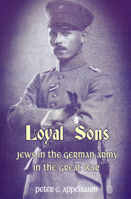 Loyal Sons: Jews in the German Army in the Great War - Appelbaum, Peter C.