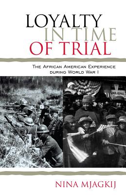 Loyalty in Time of Trial: The African American Experience During World War I - Mjagkij, Nina (Series edited by), and Moore, Jacqueline M. (Series edited by)