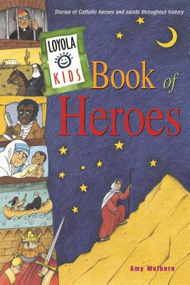 Loyola Kids Book of Heroes: Stories of Catholic Heroes and Saints Throughout History - Welborn, Amy, M.A.