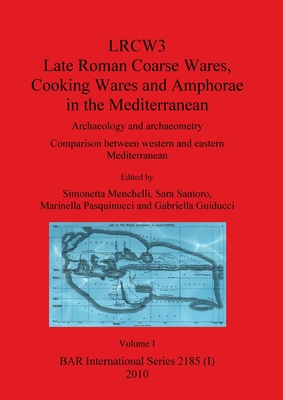 LRCW3 Late Roman Coarse Wares Cooking Wares and Amphorae in the Mediterranean, Volume I - Menchelli, Simonetta (Editor), and Santoro, Sara (Editor), and Pasquinucci, Marinella (Editor)