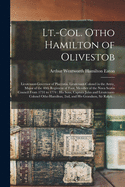 Lt.-Col. Otho Hamilton of Olivestob [microform]: Lieutenant-governor of Placentia, Lieutenant-colonel in the Army, Major of the 40th Regiment of Foot, Member of the Nova Scotia Council From 1731 to 1774: His Sons, Captain John and Lieutenant-Colonel...