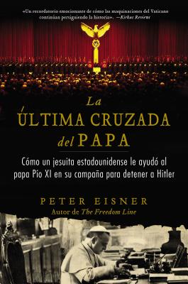 ?ltima Cruzada del Papa (the Pope's Last Crusade - Spanish Edition): C?mo Un Jesuita Estadounidense Ayud? Al Papa P?o XI En Su Campaa Para Detener a Hitler - Eisner, Peter