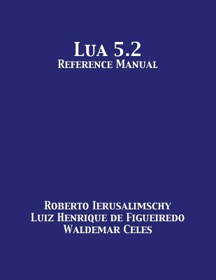 Lua 5.2 Reference Manual - Ierusalimschy, Roberto, and De Figueiredo, Luiz Henrique, and Celes, Waldemar