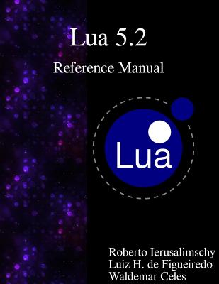 Lua 5.2 Reference Manual - De Figueiredo, Luiz Henrique, and Celes, Waldemar, and Ierusalimschy, Roberto