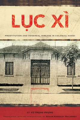 Luc Xi: Prostitution and Venereal Disease in Colonial Hanoi - Phung, Vu Trong, and Malarney, Shaun Kingsley (Translated by)