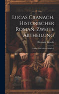 Lucas Cranach. Historischer Roman, Zweite Abtheilung: Luther Und Lucas Cranach I.