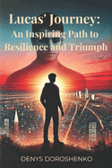 Lucas' Journey: An Inspiring Path to Resilience and Triumph: An inspiring story of one man's journey through life's challenges, showing how resilience and inner strength can lead to personal triumph and the realization of one's true potential.