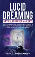 Lucid Dreaming & Astral Projection Made Easy: Guided Mindfulness Meditations, Hypnosis & Techniques To Supercharge Your Conscious Sleeping & Spiritual Awakening Journey