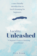 Lucidity Unleashed: A Beginner's Guide to Mastering Lucid Dreams