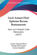 Lucii Annaei Flori Epitome Rerum Romanarum Item Lucii Ampelii Liber Memorialis...