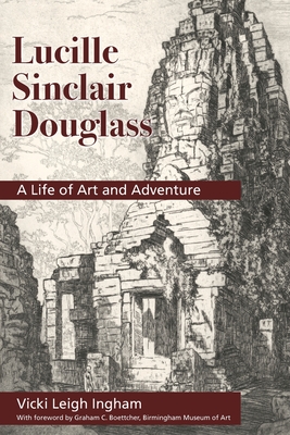 Lucille Sinclair Douglass: A Life of Art and Adventure - Ingham, Vicki L, and Boettcher, Graham C (Foreword by)