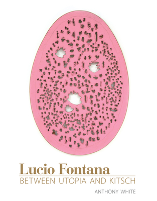 Lucio Fontana: Between Utopia and Kitsch - White, Anthony