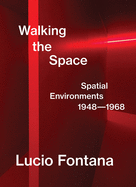Lucio Fontana: Walking the Space: Spatial Environments, 1948-1968