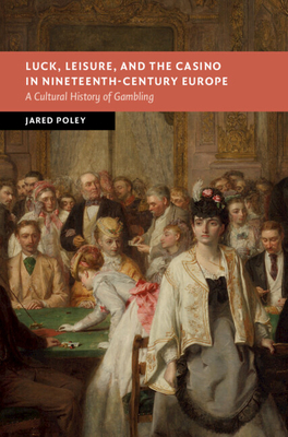 Luck, Leisure, and the Casino in Nineteenth-Century Europe: A Cultural History of Gambling - Poley, Jared